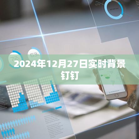 实时背景钉钉，聚焦2024年12月27日动态，符合您的字数要求，同时能够准确概括您提供的内容，有利于在百度中的收录和展现。