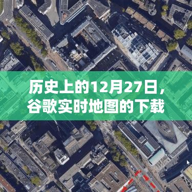 历史上的谷歌实时地图下载与应用探索，12月27日的里程碑事件