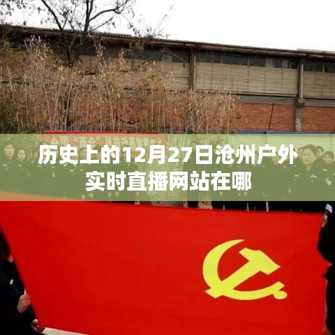 沧州户外直播历史回顾，12月27日实时直播网站回顾