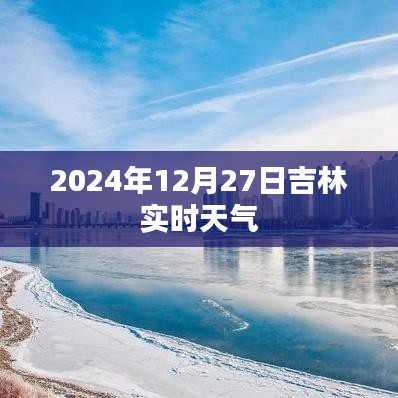 吉林实时天气更新，2024年12月27日天气播报