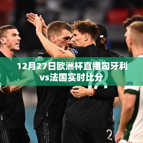 欧洲杯直播预告，匈牙利vs法国实时对战，比分揭晓！