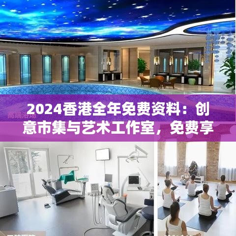 2024香港全年免费资料：创意市集与艺术工作室，免费享受创意时光