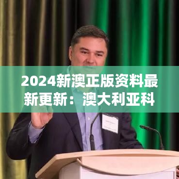 2024新澳正版资料最新更新：澳大利亚科技创新前沿速递
