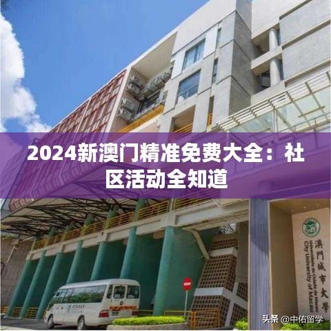 2024新澳门精准免费大全：社区活动全知道