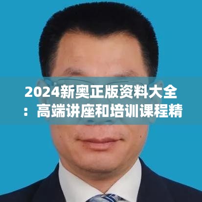 2024新奥正版资料大全：高端讲座和培训课程精选