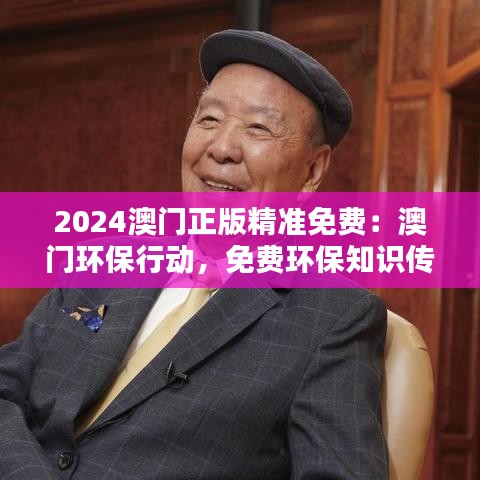2024澳门正版精准免费：澳门环保行动，免费环保知识传播
