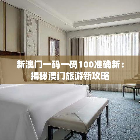 新澳门一码一码100准确新：揭秘澳门旅游新攻略