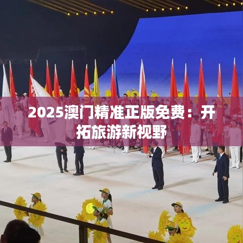 2025澳门精准正版免费：开拓旅游新视野