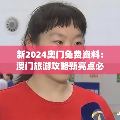 新2024奥门兔费资料：澳门旅游攻略新亮点必看