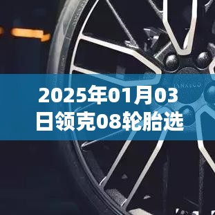 领克08轮胎选择指南，日期、型号及建议全解析