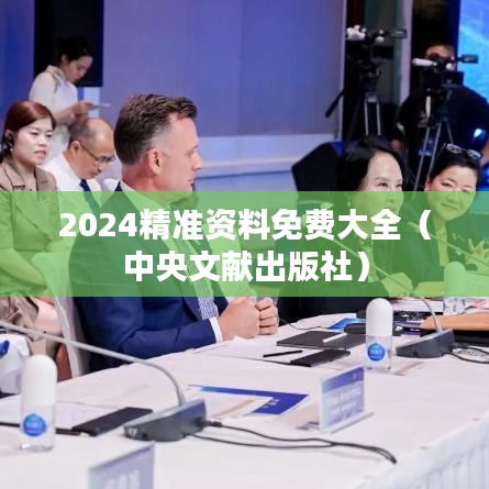 2024精准资料免费大全（中央文献出版社）