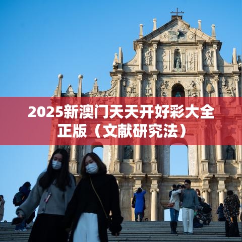 2025新澳门天天开好彩大全正版（文献研究法）