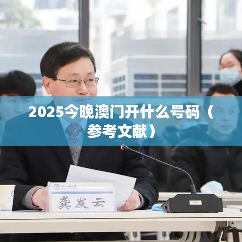2025今晚澳门开什么号码（参考文献）