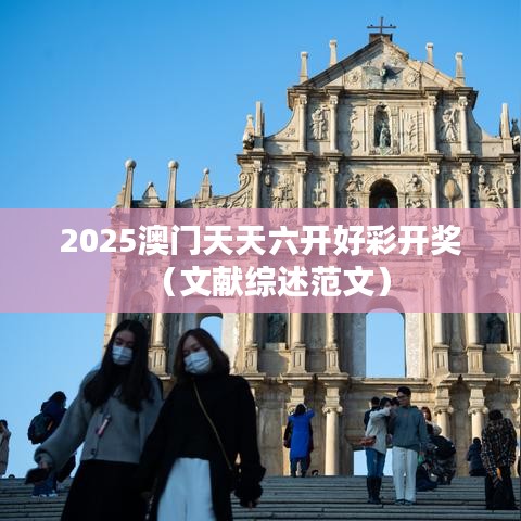 2025澳门天天六开好彩开奖（文献综述范文）