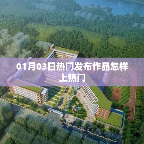 如何提升作品热度，掌握热门发布技巧