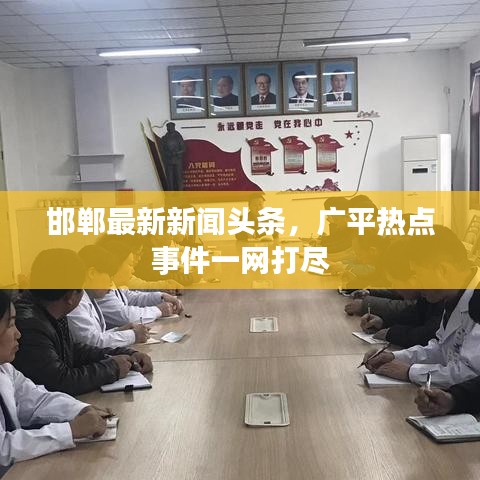邯郸最新新闻头条，广平热点事件一网打尽