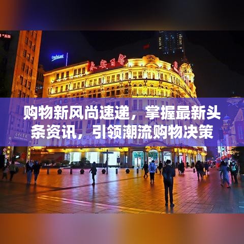 购物新风尚速递，掌握最新头条资讯，引领潮流购物决策