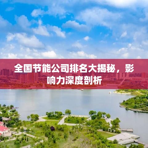 全国节能公司排名大揭秘，影响力深度剖析