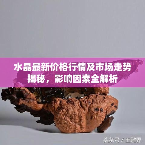 水晶最新价格行情及市场走势揭秘，影响因素全解析
