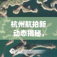 杭州航拍新动态揭秘，最新消息一览