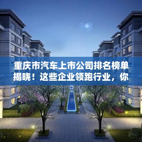 重庆市汽车上市公司排名榜单揭晓！这些企业领跑行业，你绝对不能错过！