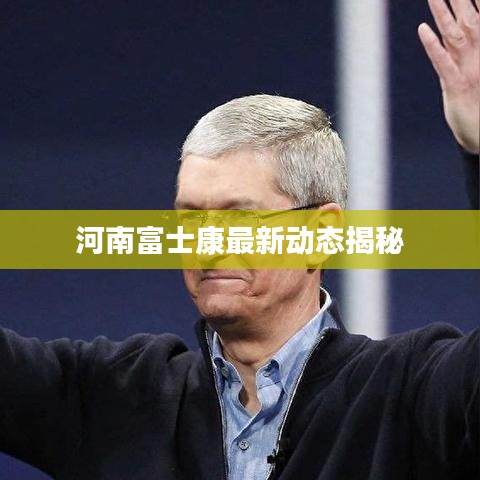 河南富士康最新动态揭秘