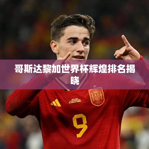 哥斯达黎加世界杯辉煌排名揭晓