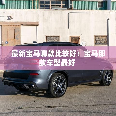 最新宝马哪款比较好：宝马那款车型最好 