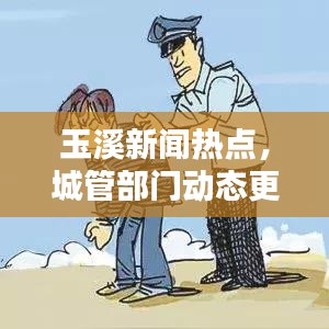 玉溪新闻热点，城管部门动态更新与深度探索