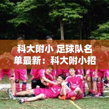 科大附小 足球队名单最新：科大附小招生简章2020 