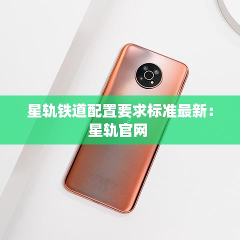 星轨铁道配置要求标准最新：星轨官网 