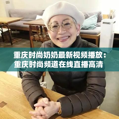 重庆时尚奶奶最新视频播放：重庆时尚频道在线直播高清 