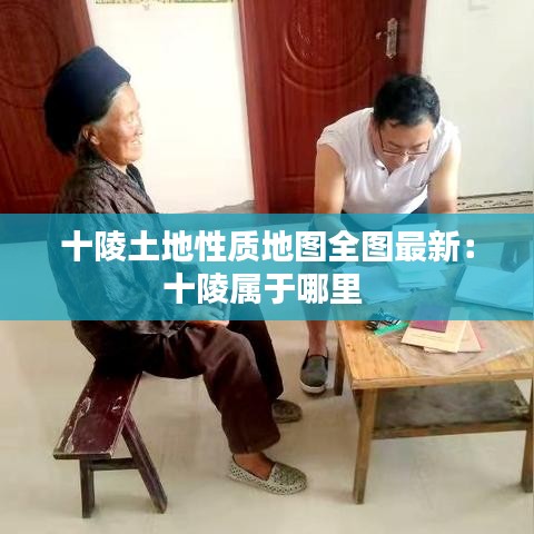 十陵土地性质地图全图最新：十陵属于哪里 