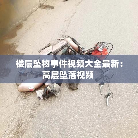 楼层坠物事件视频大全最新：高层坠落视频 
