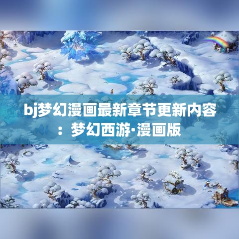 bj梦幻漫画最新章节更新内容：梦幻西游·漫画版 