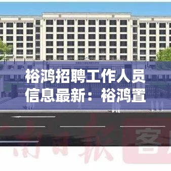 裕鸿招聘工作人员信息最新：裕鸿置业有限公司 