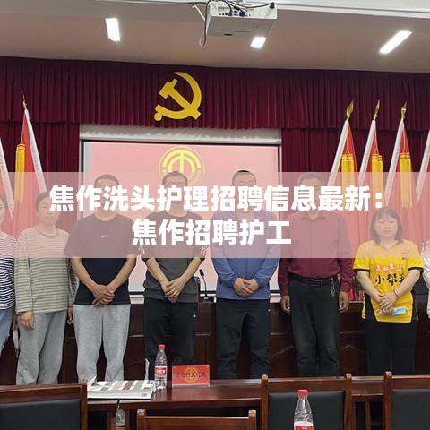 焦作洗头护理招聘信息最新：焦作招聘护工 