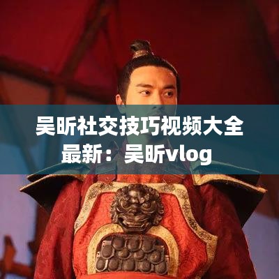 吴昕社交技巧视频大全最新：吴昕vlog 