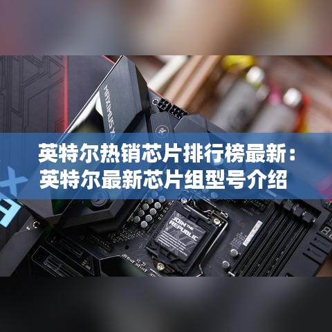 英特尔热销芯片排行榜最新：英特尔最新芯片组型号介绍 