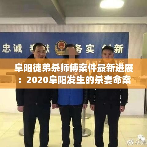 阜阳徒弟杀师傅案件最新进展：2020阜阳发生的杀妻命案 