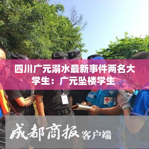 四川广元溺水最新事件两名大学生：广元坠楼学生 