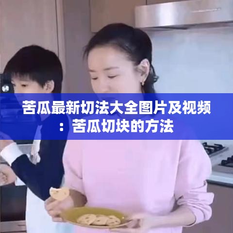 苦瓜最新切法大全图片及视频：苦瓜切块的方法 