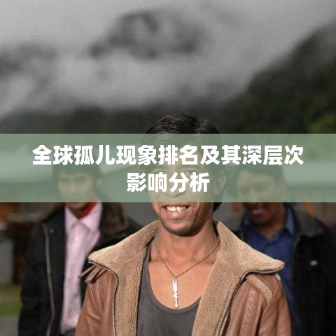 全球孤儿现象排名及其深层次影响分析