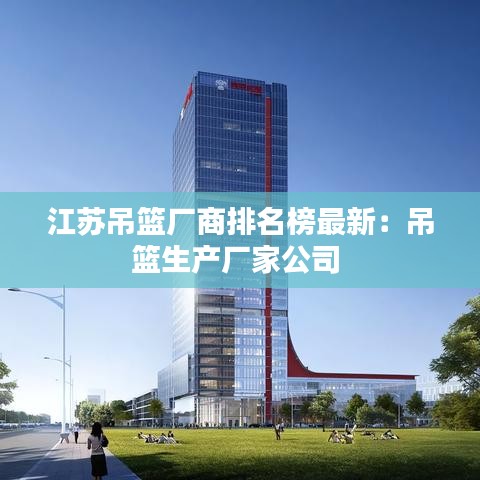 江苏吊篮厂商排名榜最新：吊篮生产厂家公司 