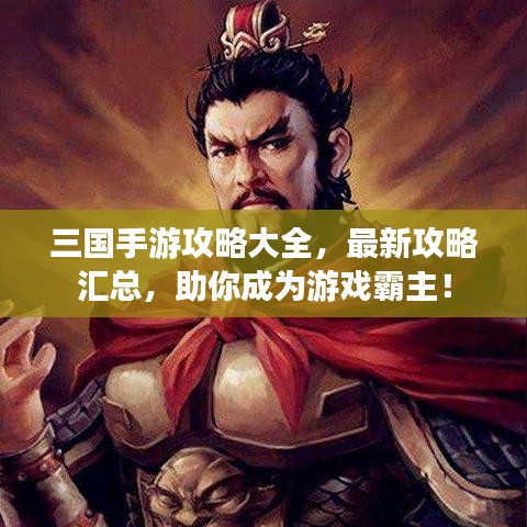 三国手游攻略大全，最新攻略汇总，助你成为游戏霸主！