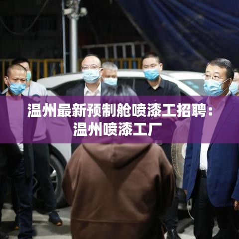 温州最新预制舱喷漆工招聘：温州喷漆工厂 