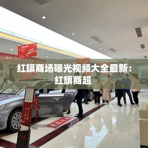 红旗商场曝光视频大全最新：红旗商超 