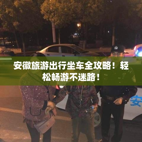 安徽旅游出行坐车全攻略！轻松畅游不迷路！