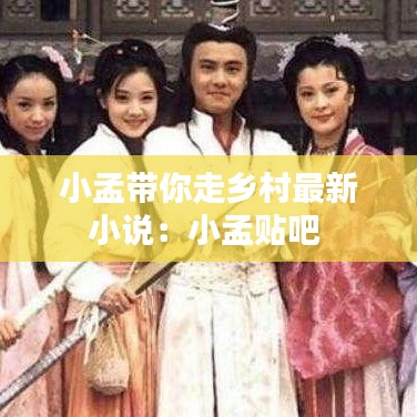 小孟带你走乡村最新小说：小孟贴吧 