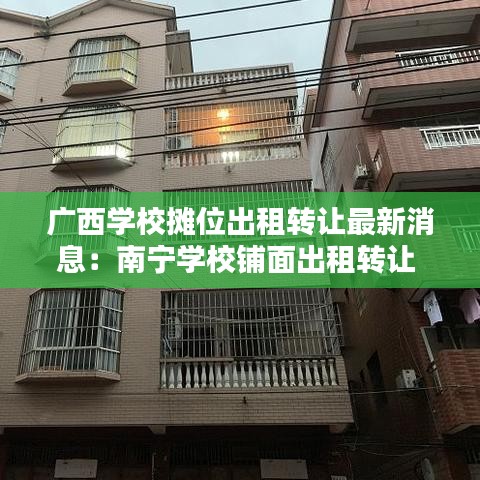 广西学校摊位出租转让最新消息：南宁学校铺面出租转让 